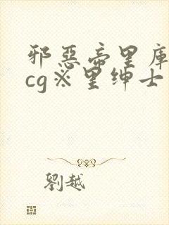 邪恶帝里库番acg※里绅士库