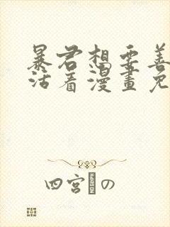 暴君想要善良的活着漫画免费阅读下拉式