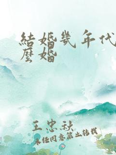 结婚几年代表什么婚