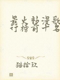 最火动漫歌曲排行榜前十名