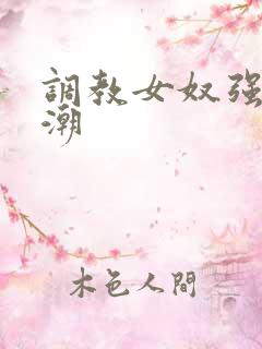 调教女奴强制高潮