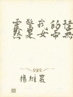 震惊我的徒弟居然是女帝无删减全部章节