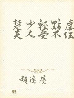 楚少轻点虐我怕夫人受不住短剧在线观看