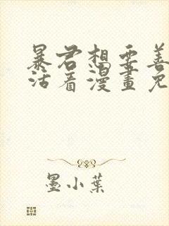 暴君想要善良地活着漫画免费下拉式