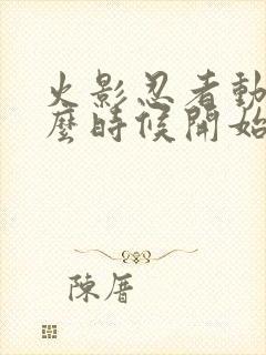 火影忍者动漫什么时候开始播出的