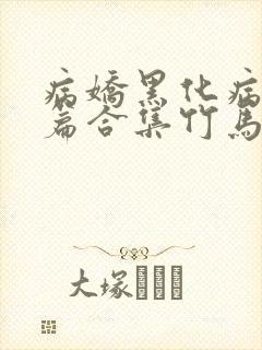 病娇黑化病娇短篇合集竹马