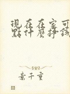 现在在家可以做点什么挣钱