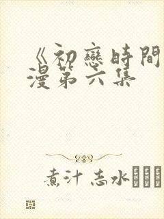 《初恋时间》动漫第六集