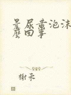 晨尿黄泡沫多怎么回事