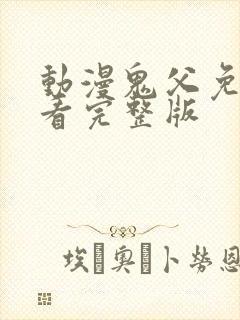 动漫鬼父免费观看完整版