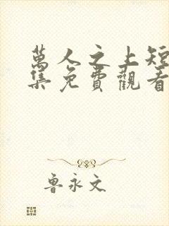 万人之上短剧全集免费观看