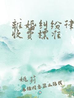 离婚纠纷律师费收费标准
