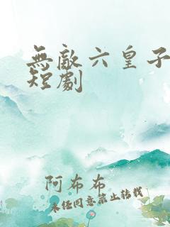 无敌六皇子云铮短剧