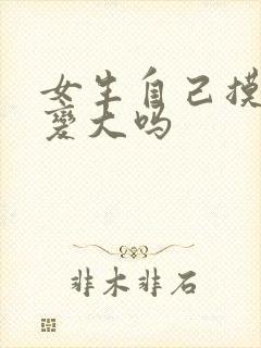 女生自己摸胸会变大吗