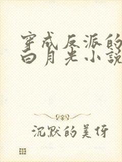 穿成反派的短命白月光小说全部章节