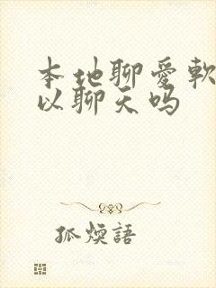 本地聊爱软件可以聊天吗