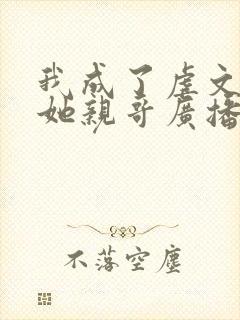 我成了虐文女主她亲哥广播剧