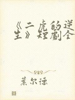 《二虎的逆袭人生》短剧全集免费观