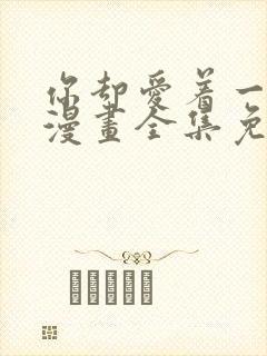 你却爱着一个他漫画全集免费下拉式