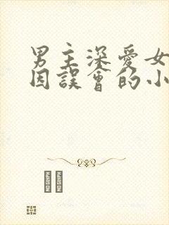 男主深爱女主却因误会的小说