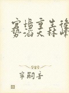 官场重生后我权势滔天林峰的小说