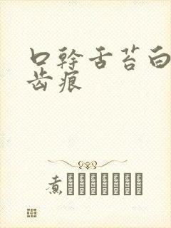 口干舌苔白腻有齿痕