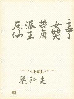 反派带女主们修仙主角哭了