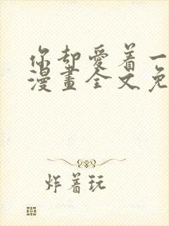 你却爱着一个他漫画全文免费阅读