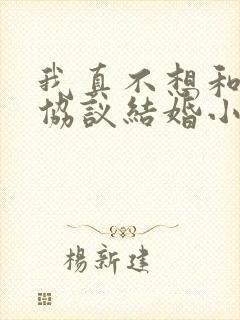 我真不想和大佬协议结婚小说