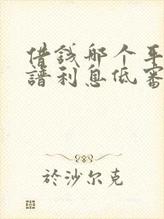 借钱哪个平台靠谱利息低审核快