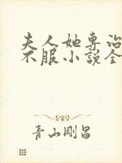 夫人她专治各种不服小说全文阅读