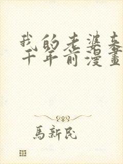 我的老婆来自一千年前漫画免费观看