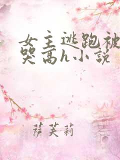 女主逃跑被狠c哭高h小说