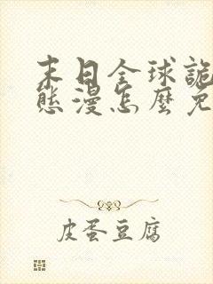 末日全球诡异动态漫怎么免费看