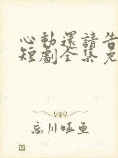 心动还请告诉我短剧全集免费观看第二季