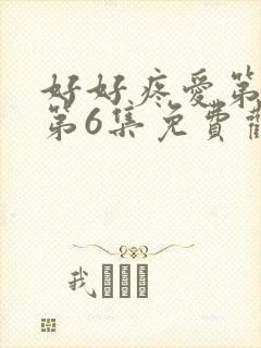 好好疼爱第一季第6集免费观看