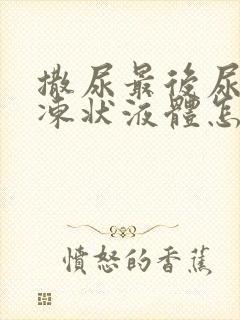 撒尿最后尿出果冻状液体怎么回事