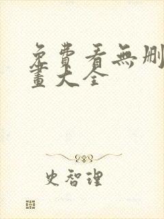 免费看无删减漫画大全