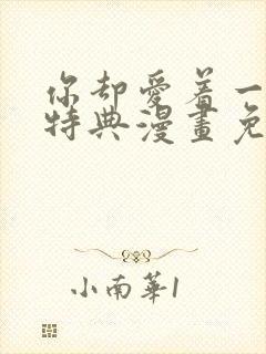 你却爱着一个他特典漫画免费阅读