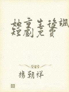 她重生后飒爆了短剧免费