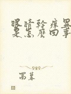 眼睛干痒异物感是怎么回事