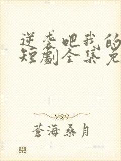 逆袭吧我的儿子短剧全集免费看