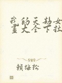 我的天劫女友漫画大全下拉式