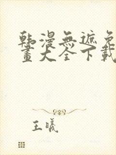 韩漫无遮免费漫画大全下载