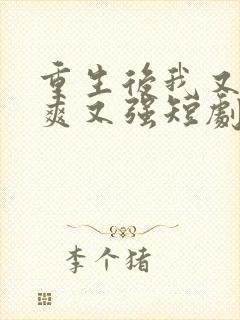 重生后我又飒又爽又强短剧全集免费