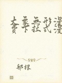 大象无形漫画免费下拉式漫画星球