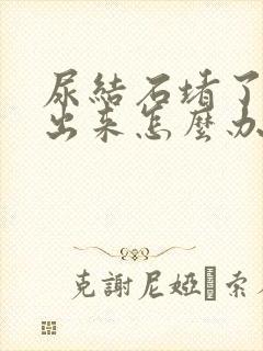 尿结石堵了尿不出来怎么办