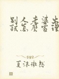 别人老婆出轨了该怎么处理第三者