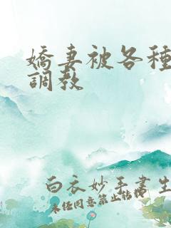 娇妻被各种姿势调教