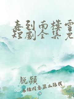 春到南楼雪尽处短剧全集免费观看